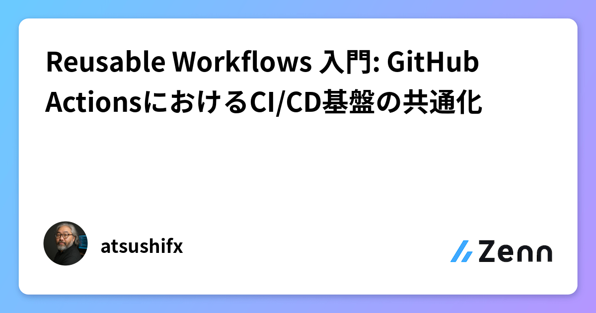 Reusable Workflows 入門: GitHub ActionsにおけるCI/CD基盤の共通化