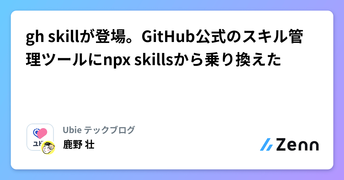 gh skillãç»å ŽãGitHubå
¬åŒã®ã¹ãã«ç®¡çããŒã«ã«npx skillsããä¹ãæãã