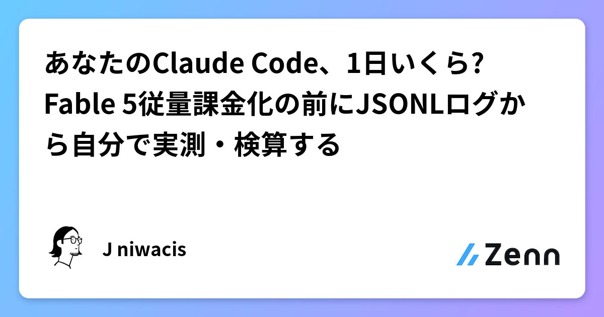 あなたのClaude Code、1日いくら? Fable 5従量課金化の前にJSONLログから自分で実測・検算する