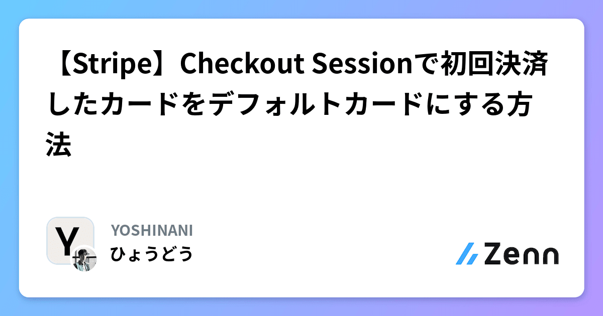 【Stripe】Checkout Sessionで初回決済したカードをデフォルトカードにする方法