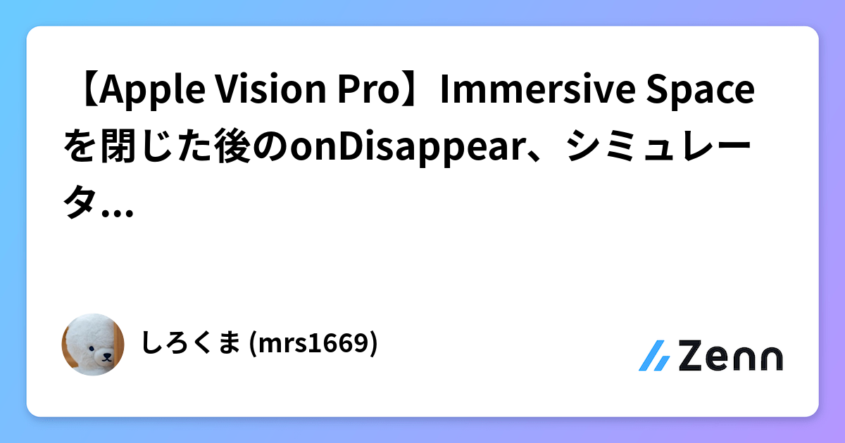 【Apple Vision Pro】Immersive Spaceを閉じた後のonDisappear、シミュレーターと実機で桁違いだった件
