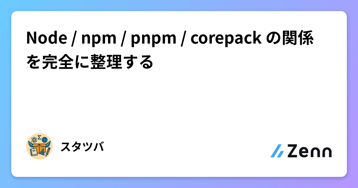 Node / npm / pnpm / corepack の関係を完全に整理する