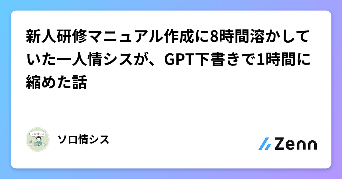 新人研修マニュアル作成に8時間溶かしていた一人情シスが、GPT下書きで1時間に縮めた話