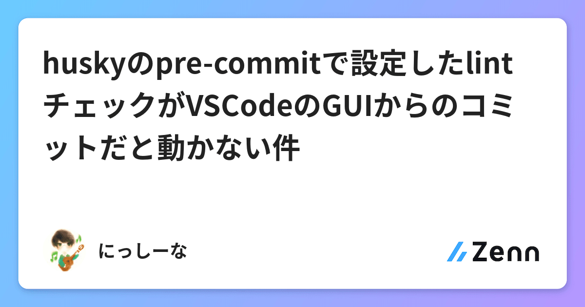 Huskyのpre Commitで設定したlintチェックがvscodeのguiからのコミットだと動かない件