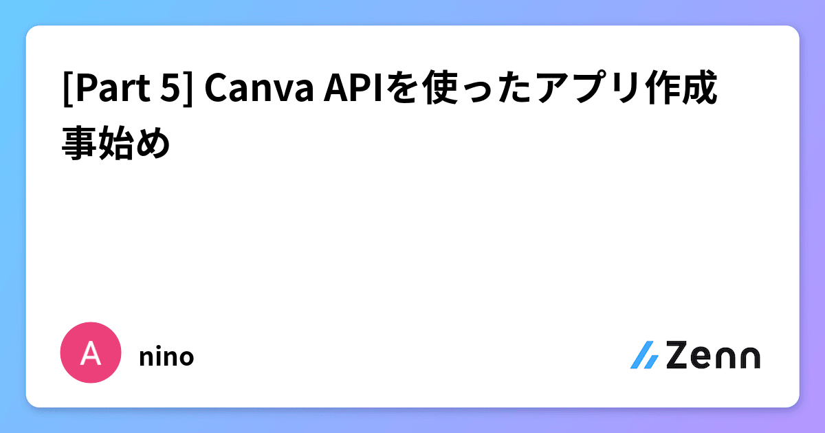 [Part 5] Canva APIを使ったアプリ作成 事始め