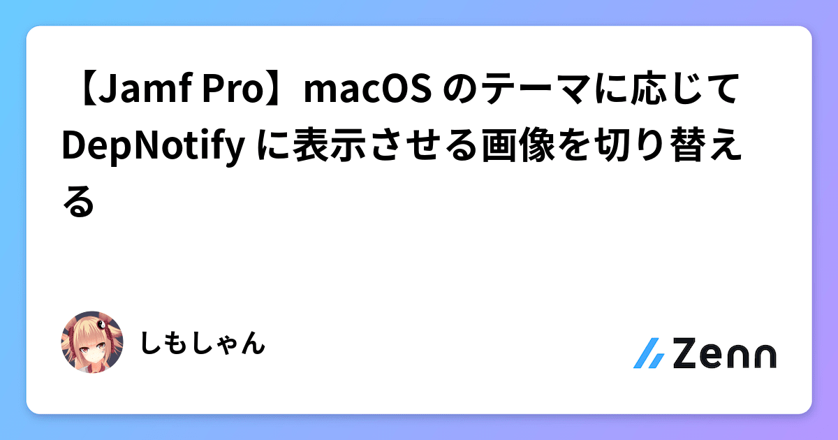 【Jamf Pro】macOS のテーマに応じて DepNotify に表示させる画像を切り替える
