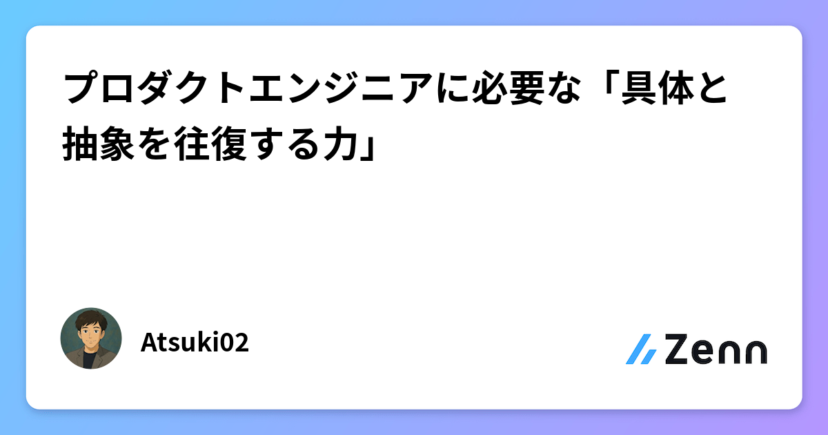 プロダクトエンジニアに必要な「具体と抽象を往復する力」