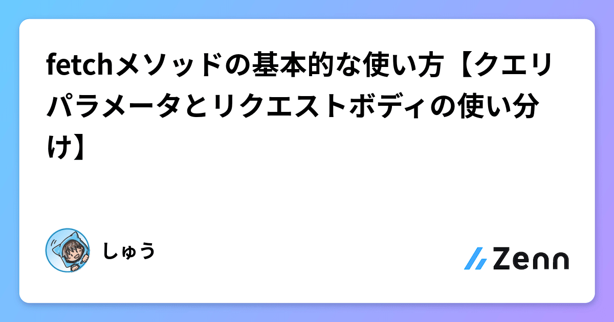 fetchメソッドの基本的な使い方【クエリパラメータとリクエストボディの使い分け】