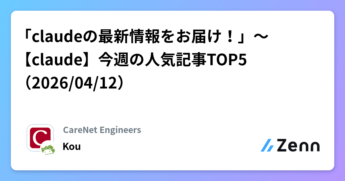「claudeの最新情報をお届け！」～【claude】今週の人気記事TOP5（2026/04/12） | CareNet Engineersのフィード