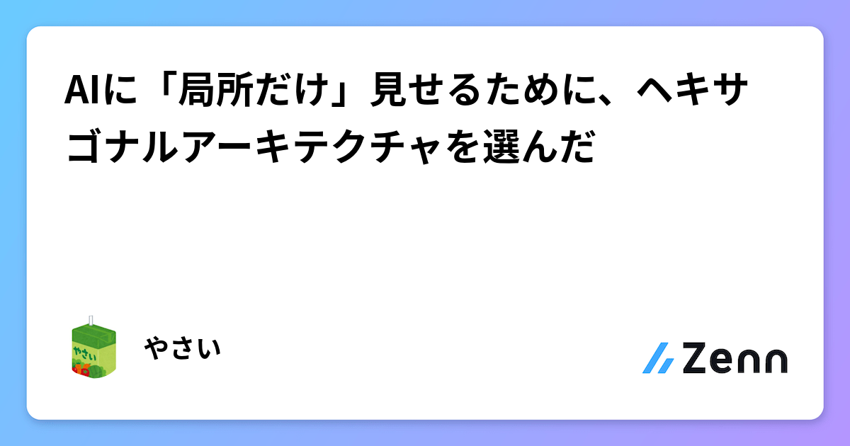 AIに「局所だけ」見せるために、ヘキサゴナルアーキテクチャを選んだ