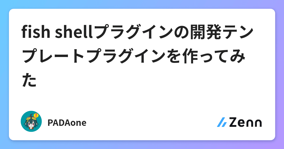 Fish Shellプラグインの開発テンプレートプラグインを作ってみた Fish Shellプラグインの開発テンプレートプラグインを作ってみた
