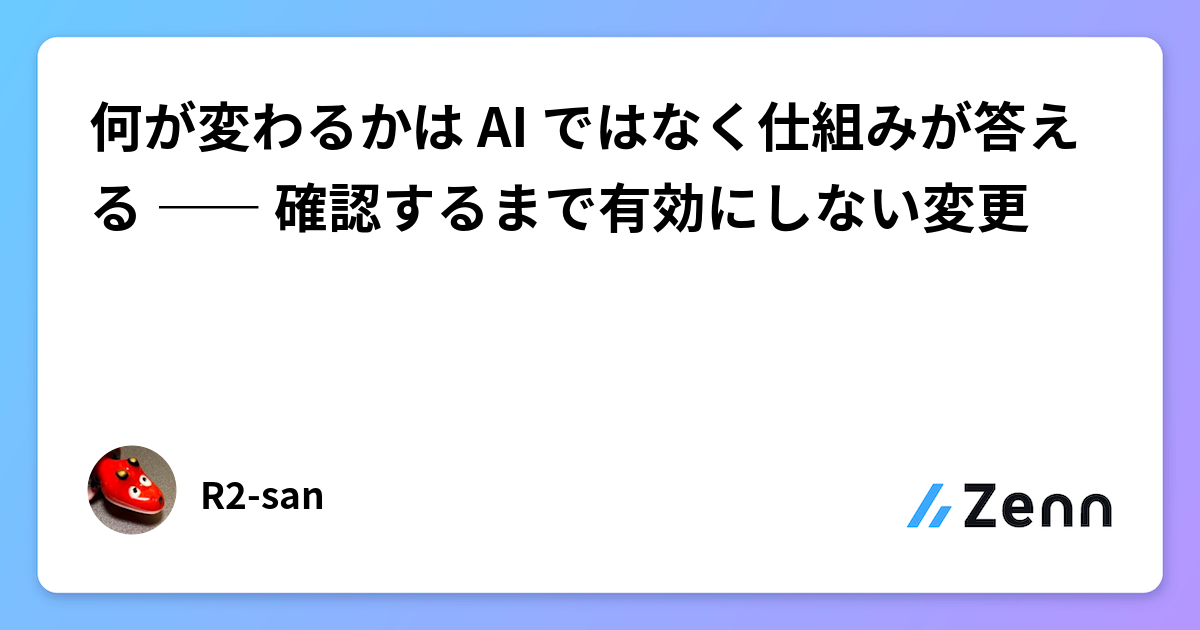 何が変わるかは AI ではなく仕組みが答える ―― 確認するまで有効にしない変更