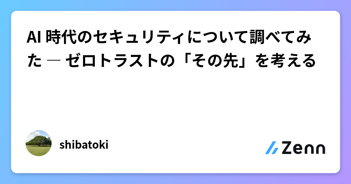AI 時代のセキュリティについて調べてみた ― ゼロトラストの「その先」を考える