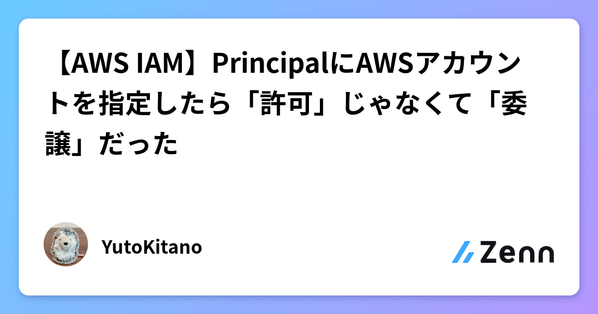 【AWS IAM】PrincipalにAWSアカウントを指定したら「許可」じゃなくて「委譲」だった