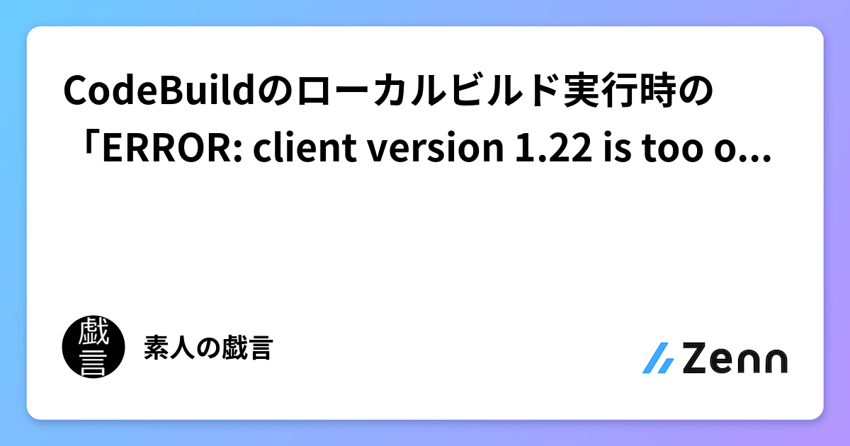 CodeBuildのローカルビルド実行時の「ERROR: client version 1.22 is too old.… 」への対処方法