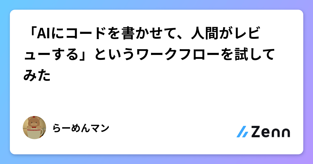 「AIにコードを書かせて、人間がレビューする」というワークフローを試してみた