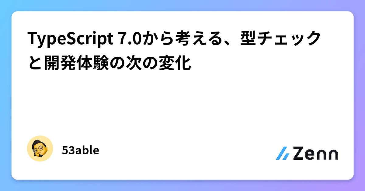 TypeScript 7.0から考える、型チェックと開発体験の次の変化