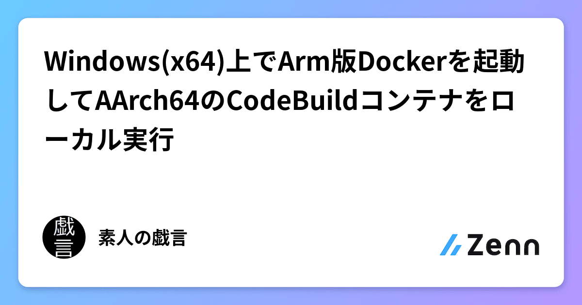 Windows(x64)上でArm版Dockerを起動してAArch64のCodeBuildコンテナをローカル実行