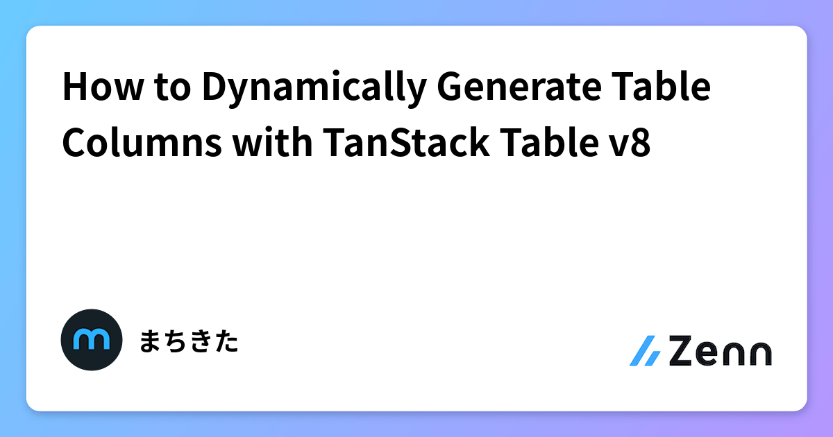 How to Dynamically Generate Table Columns with TanStack Table v8