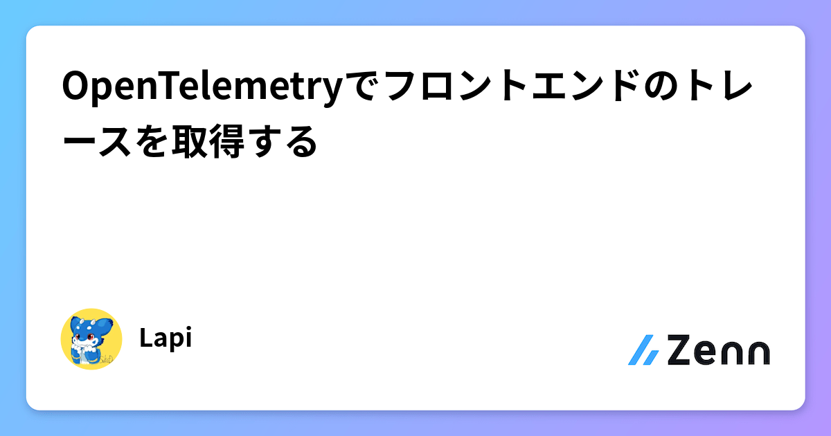 OpenTelemetryでフロントエンドのトレースを取得する