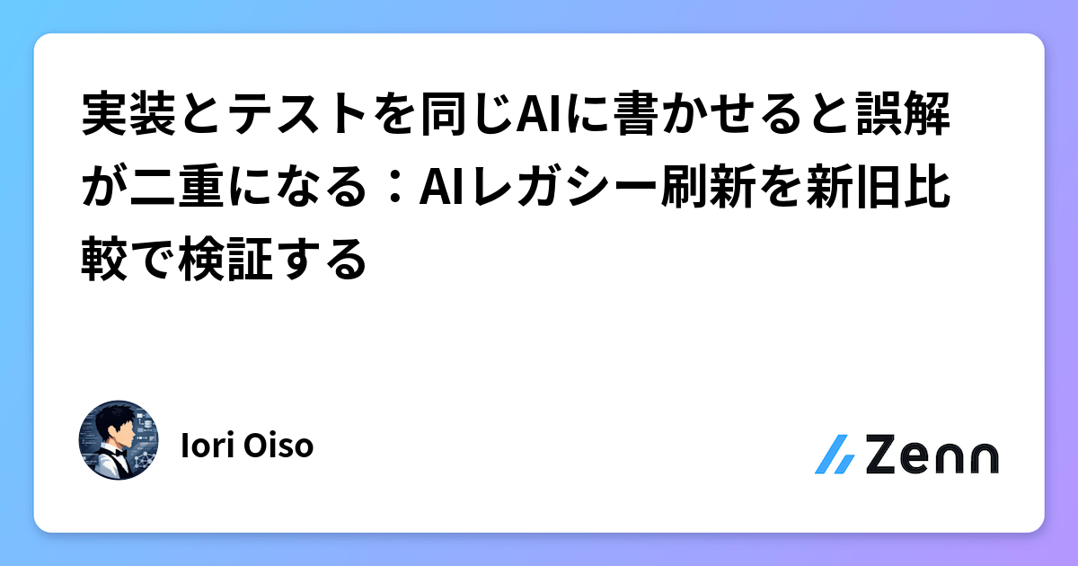実装とテストを同じAIに書かせると誤解が二重になる：AIレガシー刷新を新旧比較で検証する
