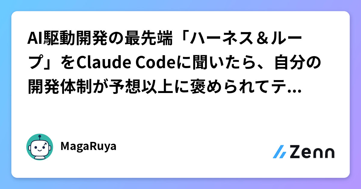 AI駆動開発の最先端「ハーネス＆ループ」をClaude Codeに聞いたら、自分の開発体制が予想以上に褒められてテンションが上がった話
