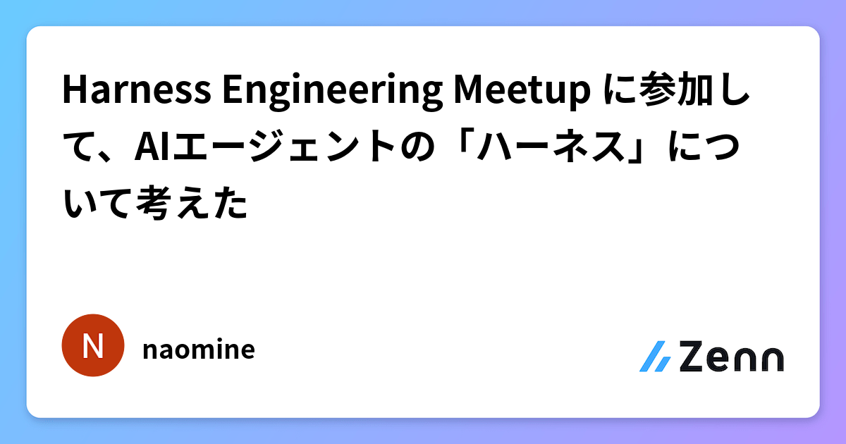 Harness Engineering Meetup に参加して、AIエージェントの「ハーネス」について考えた