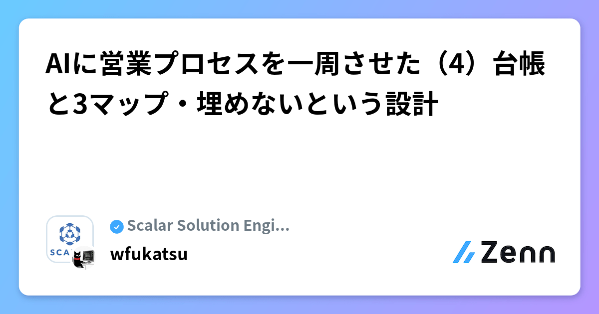 AIに営業プロセスを一周させた（4）台帳と3マップ・埋めないという設計 | Scalar Solution Engineer Blogのフィード