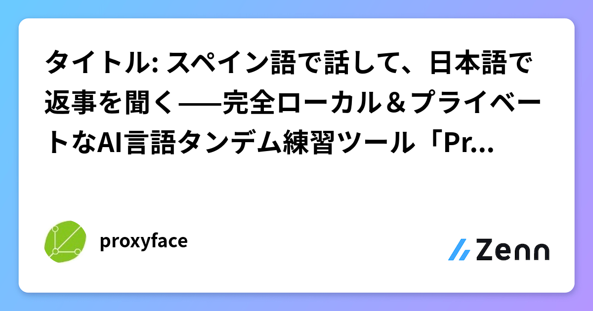 タイトル: スペイン語で話して、日本語で返事を聞く——完全ローカル＆プライベートなAI言語タンデム練習ツール「ProxyFace」