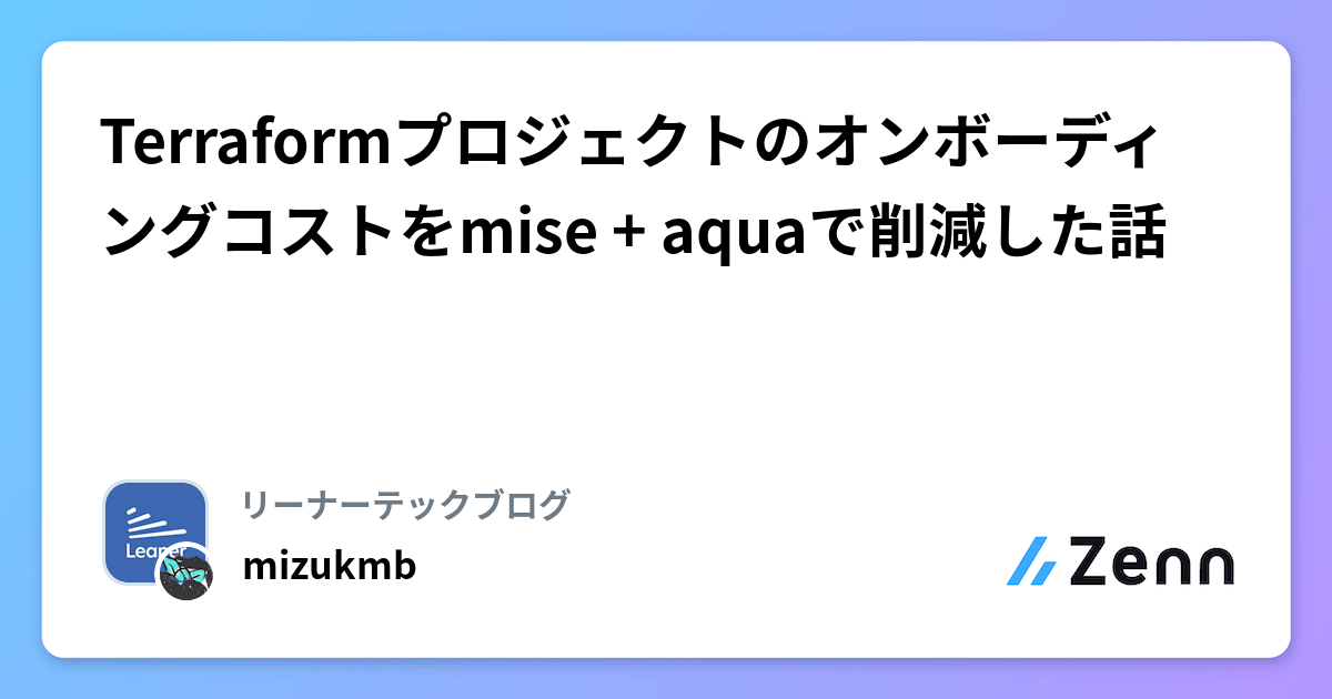 Terraformプロジェクトのオンボーディングコストをmise + aquaで削減した話