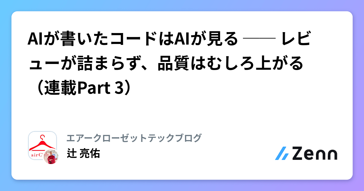 AIが書いたコードはAIが見る ── レビューが詰まらず、品質はむしろ上がる(連載Part 3)