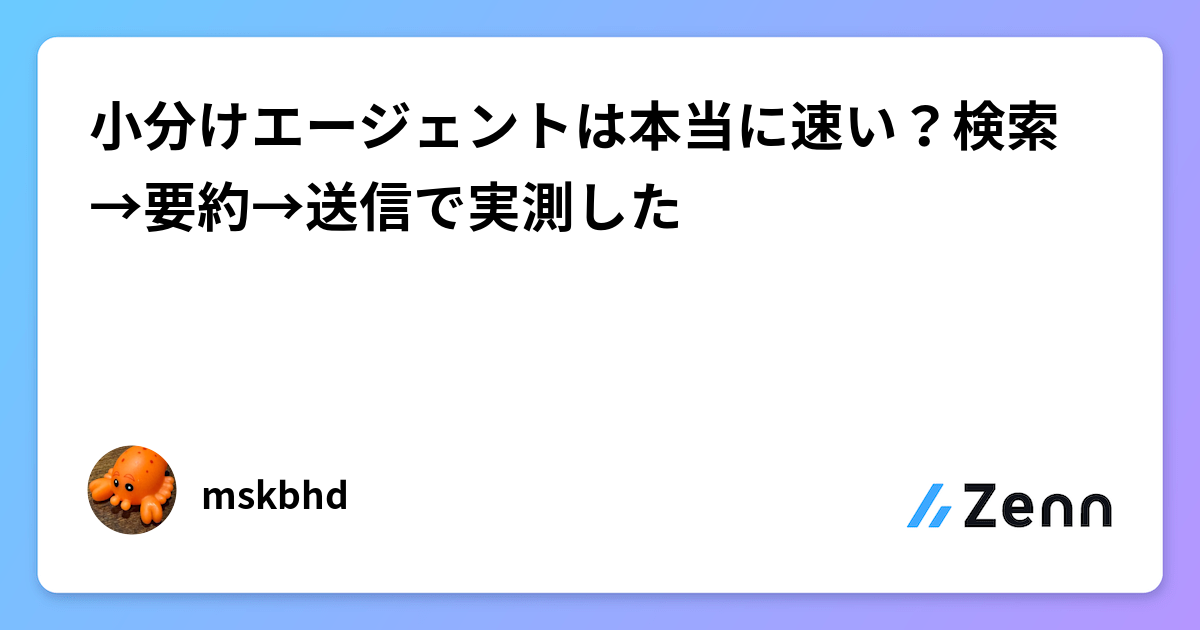 小分けエージェントは本当に速い？検索→要約→送信で実測した