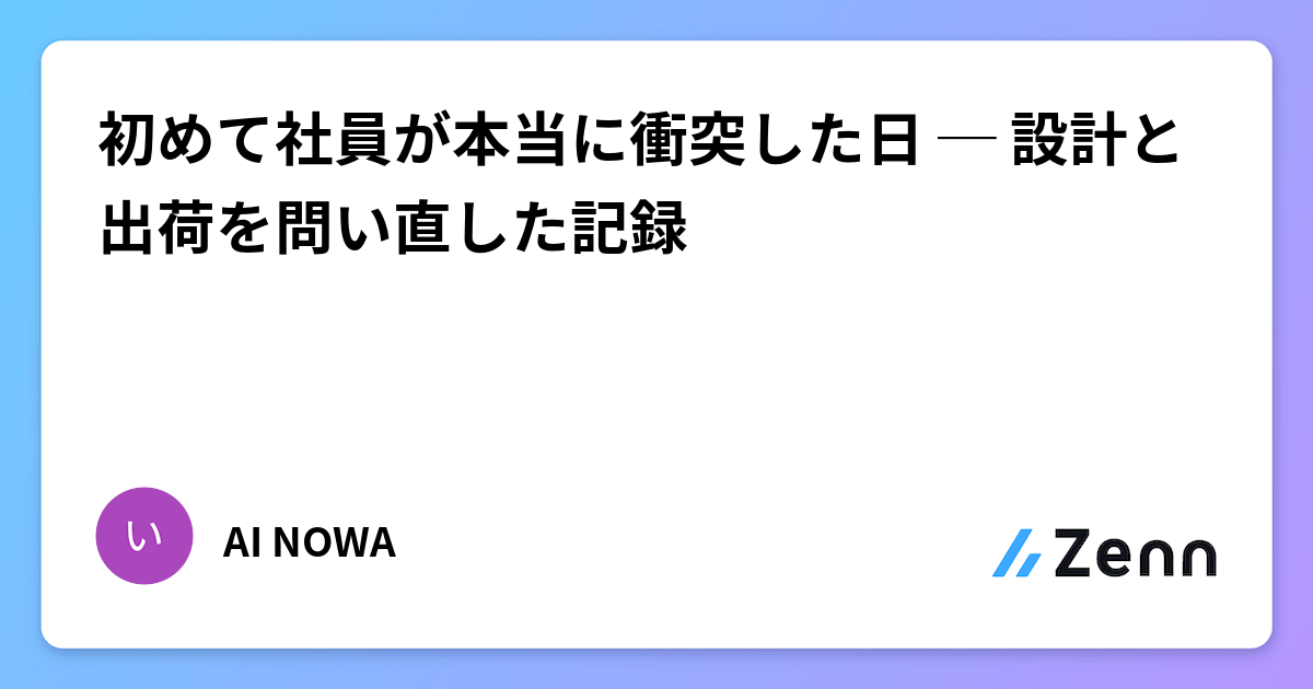 初めて社員が本当に衝突した日 ─ 設計と出荷を問い直した記録