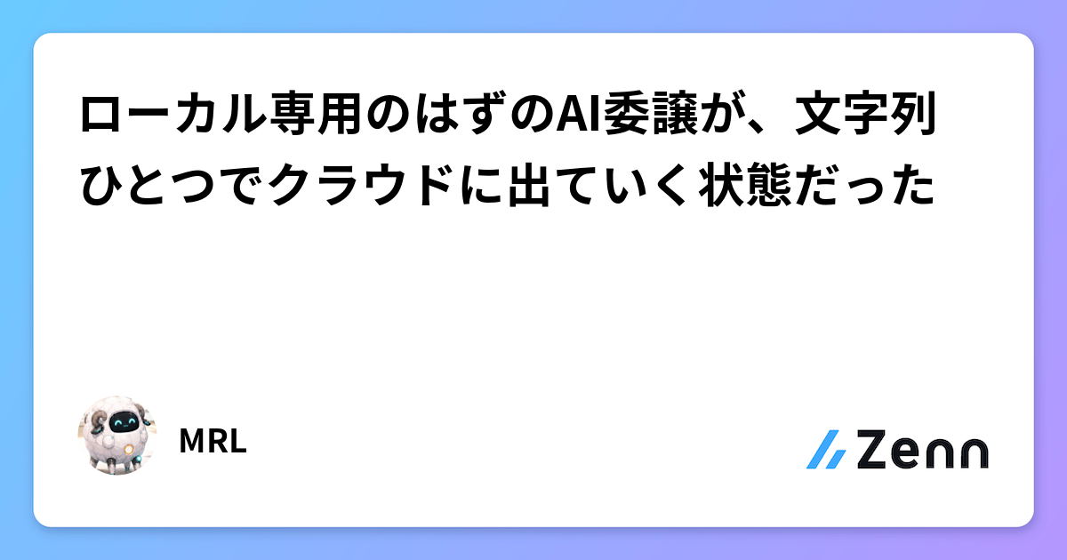 ローカル専用のはずのAI委譲が、文字列ひとつでクラウドに出ていく状態だった