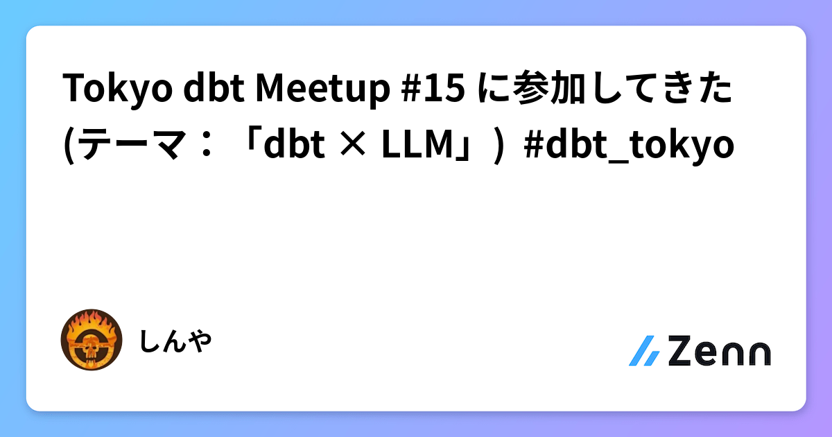 Tokyo dbt Meetup #15 に参加してきた(テーマ：「dbt × LLM」)  #dbt_tokyo
