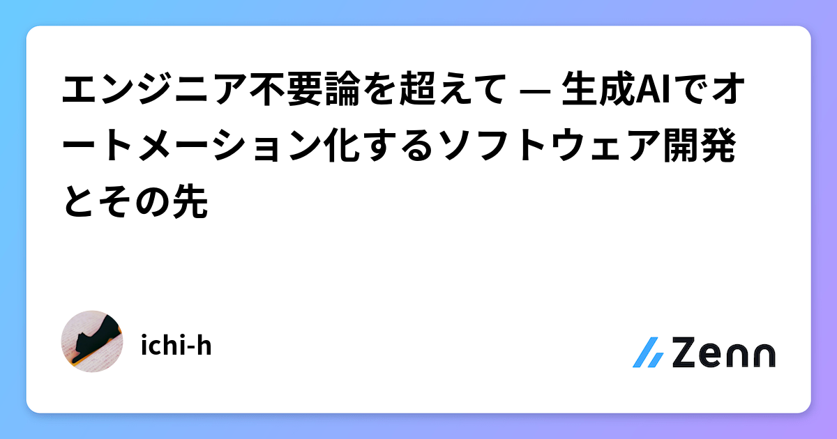 エンジニア不要論を超えて — 生成AIでオートメーション化するソフトウェア開発