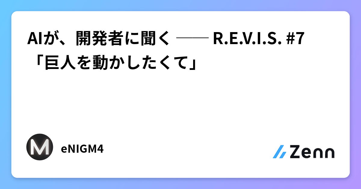 AIが、開発者に聞く ── R.E.V.I.S. #7 「巨人を動かしたくて」