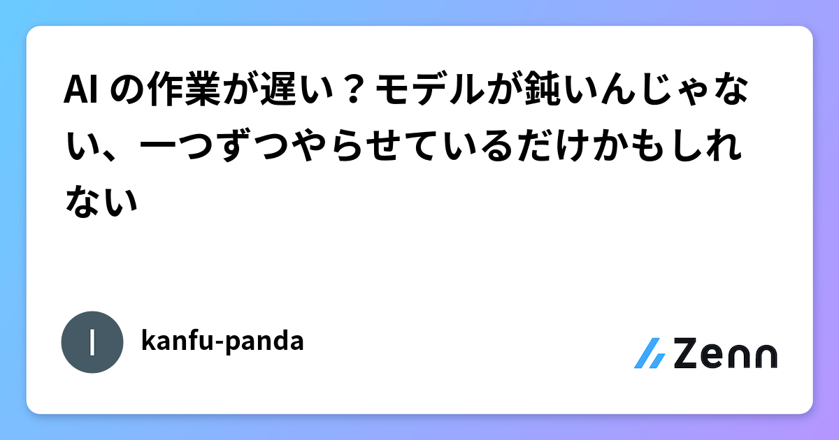 AI の作業が遅い？モデルが鈍いんじゃない、一つずつやらせているだけかもしれない