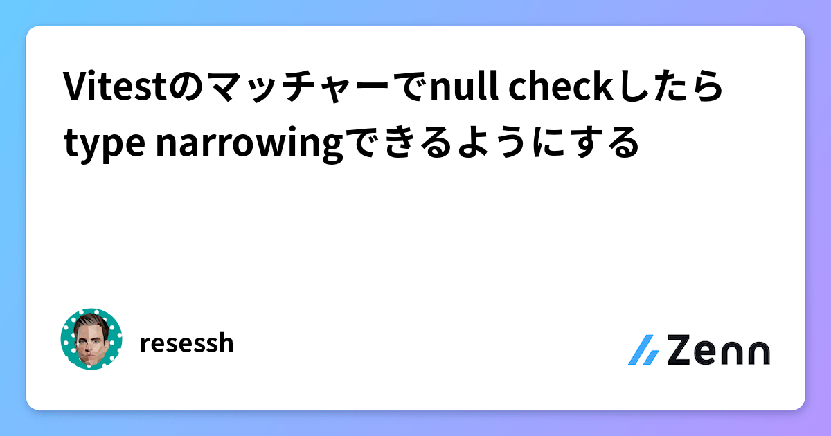 Vitestのマッチャーでnull checkしたらtype narrowingできるようにする