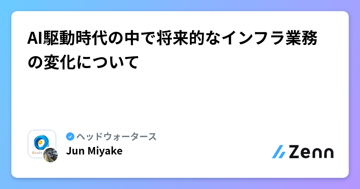 AI駆動時代の中で将来的なインフラ業務の変化について | ヘッドウォータースのフィード