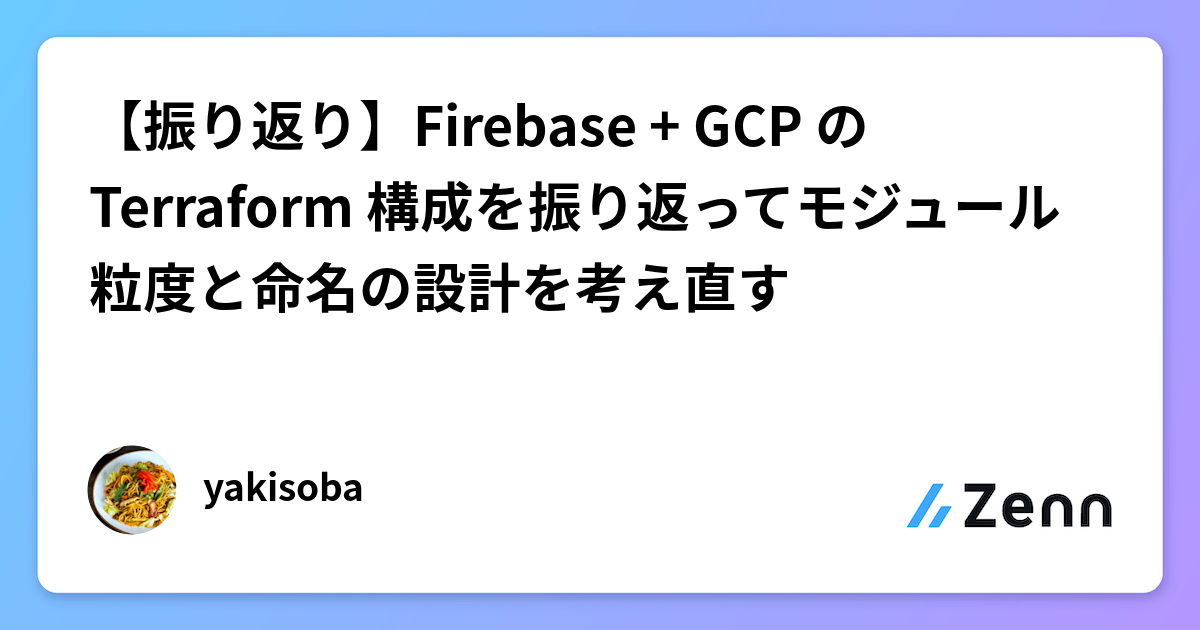 【振り返り】Firebase + GCP の Terraform 構成を振り返ってモジュール粒度と命名の設計を考え直す