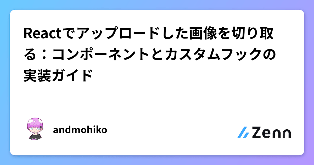 Reactでアップロードした画像を切り取る:コンポーネントとカスタムフックの実装ガイド