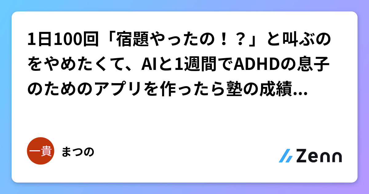 1日100回「宿題やったの！？」と叫ぶのをやめたくて、AIと1週間でADHDの息子のためのアプリを作ったら塾の成績上位に食い込んだ話
