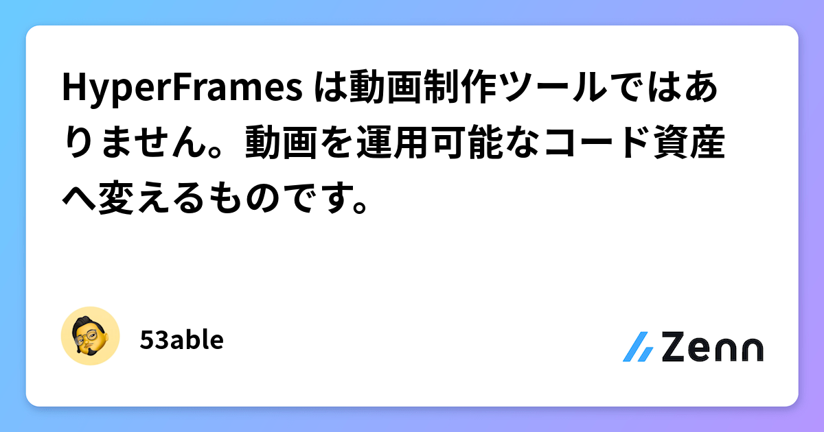 HyperFrames は動画制作ツールではありません。動画を運用可能なコード資産へ変えるものです。