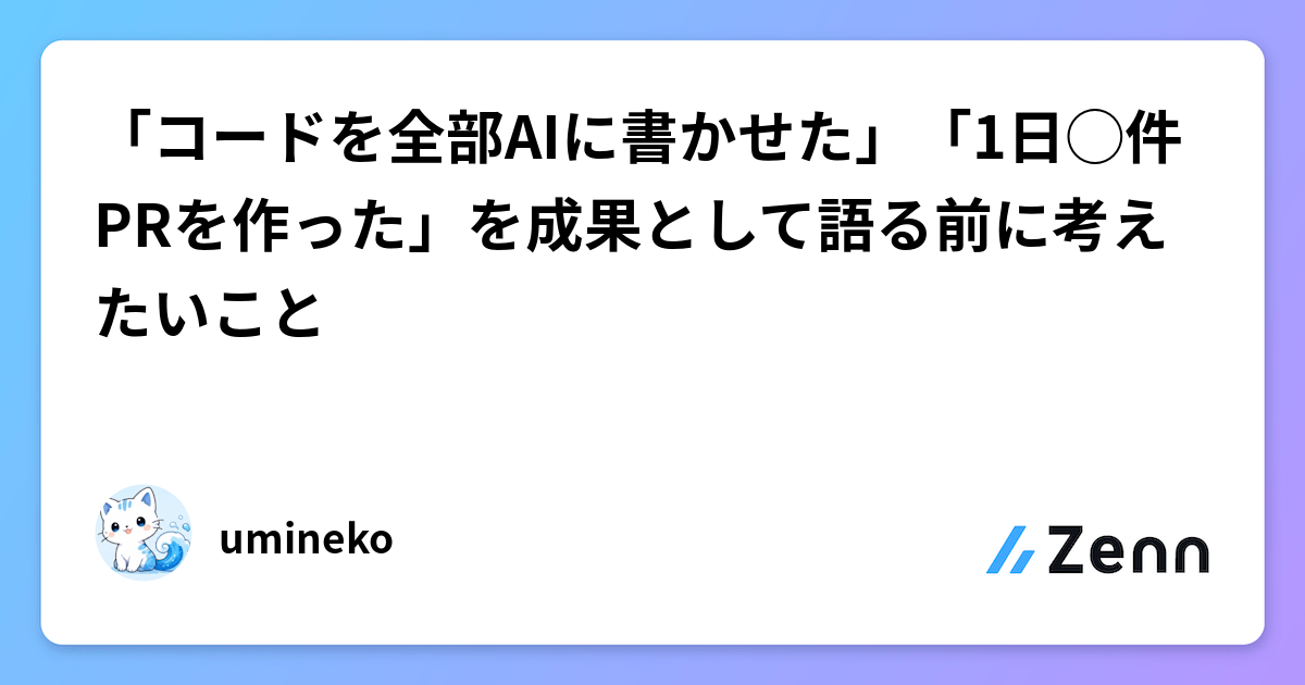 「コードを全部AIに書かせた」「1日◯件PRを作った」を成果として語る前に考えたいこと