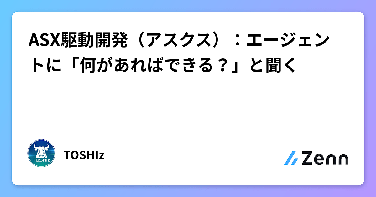 ASX駆動開発（アスクス）：エージェントに「何があればできる？」と聞く