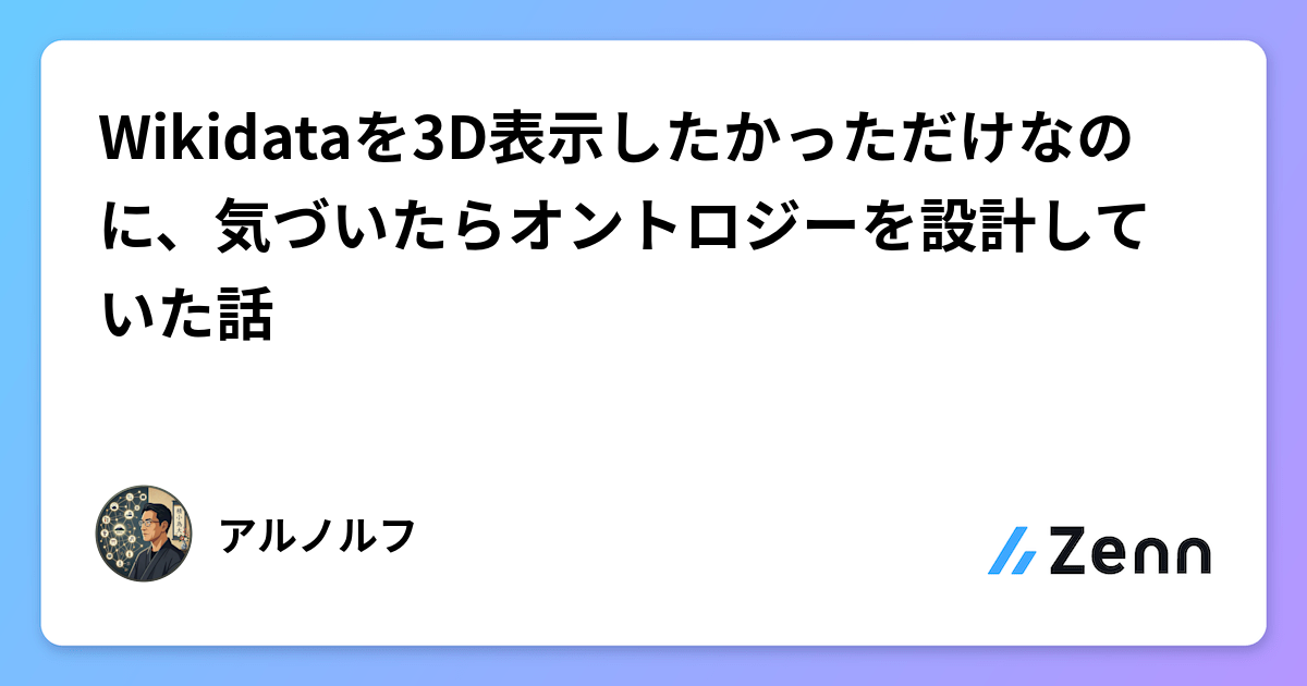 Wikidataを3D表示したかっただけなのに、気づいたらオントロジーを設計していた話