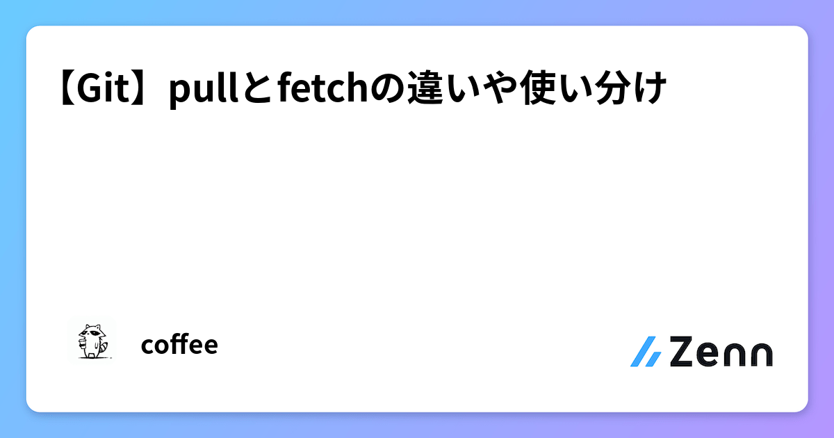 Git】pullとfetchの違いや使い分け