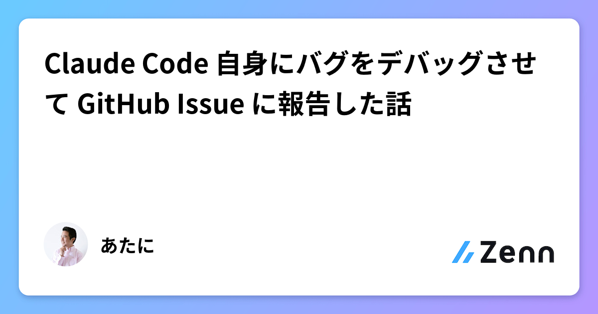 Claude Code 自身にバグをデバッグさせて GitHub Issue に報告した話