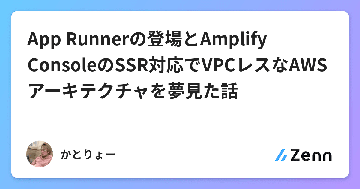 App Runnerの登場とAmplify ConsoleのSSR対応でVPCレスなAWSアーキテクチャを夢見た話